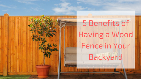 5 Benefits of Having a Wood Fence in Your Backyard